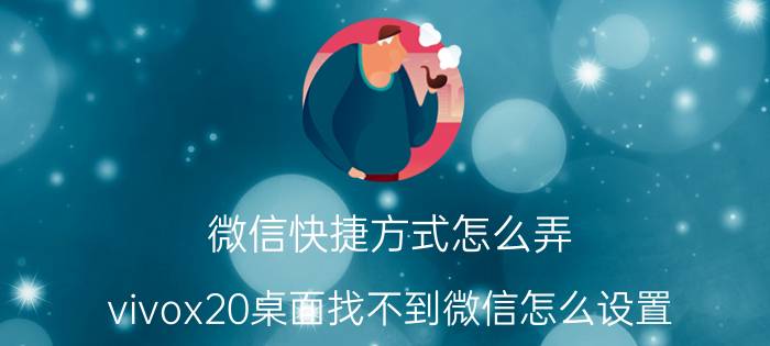 微信快捷方式怎么弄 vivox20桌面找不到微信怎么设置？